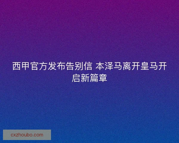 西甲官方发布告别信 本泽马离开皇马开启新篇章